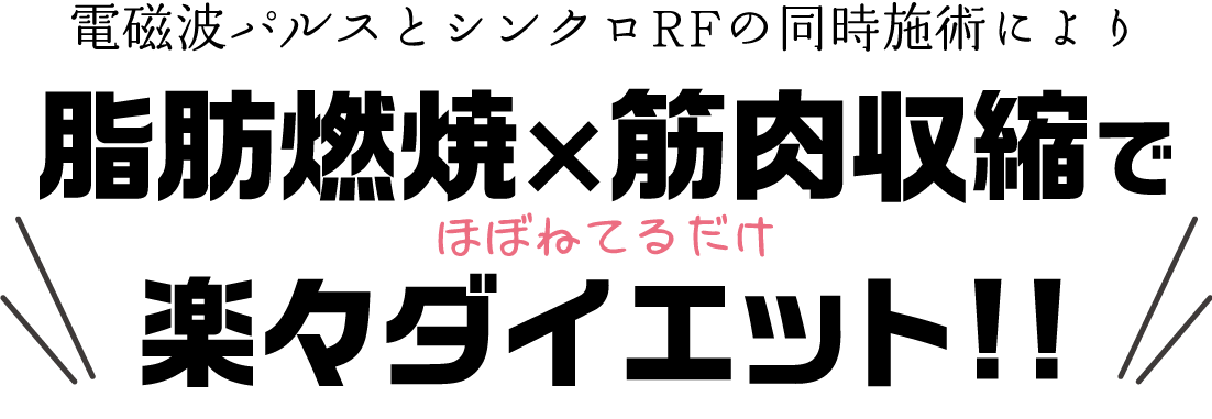 電磁波パルスとシンクロRFの同時施術により脂肪燃焼×筋肉収縮でほぼ寝てるだけで楽々ダイエット!!